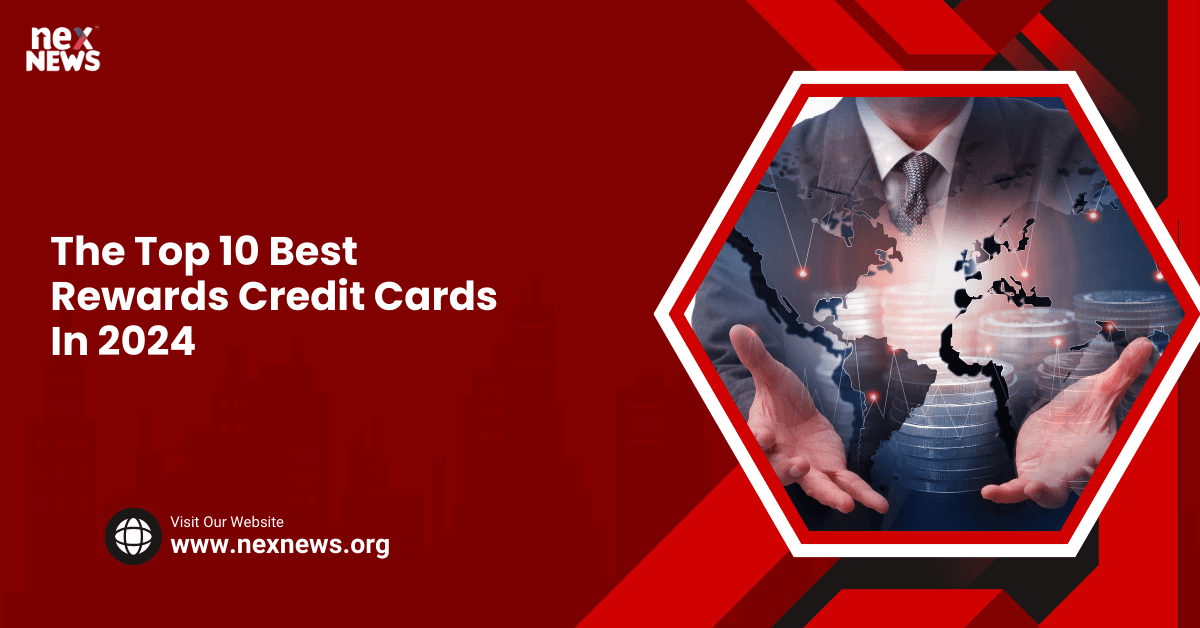 The Top 10 Best Rewards Credit Cards In 2024