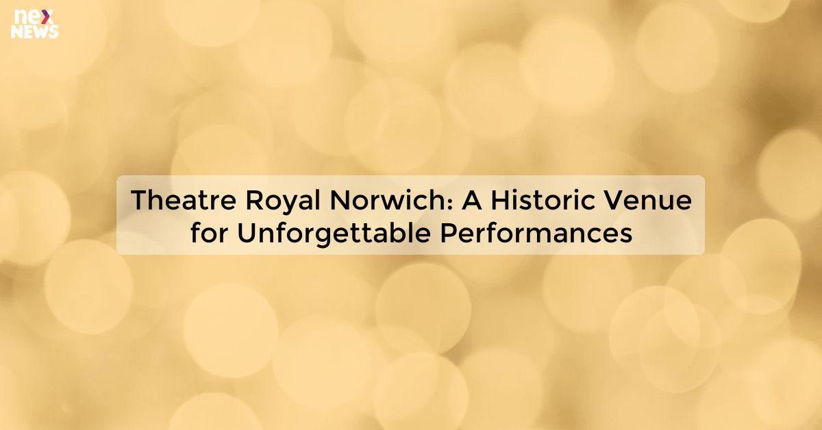 Theatre Royal Norwich: A Historic Venue for Unforgettable Performances