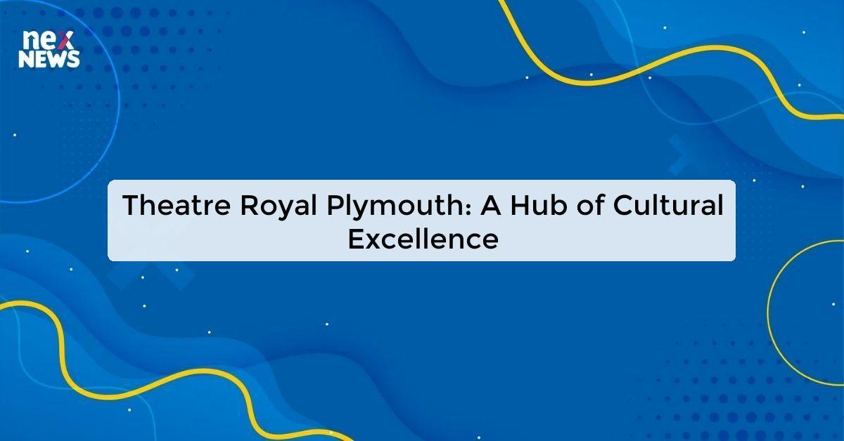 Theatre Royal Plymouth: A Hub of Cultural Excellence