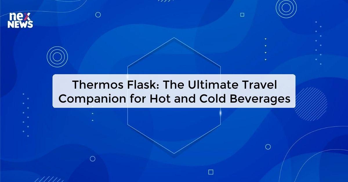 Thermos Flask: The Ultimate Travel Companion for Hot and Cold Beverages