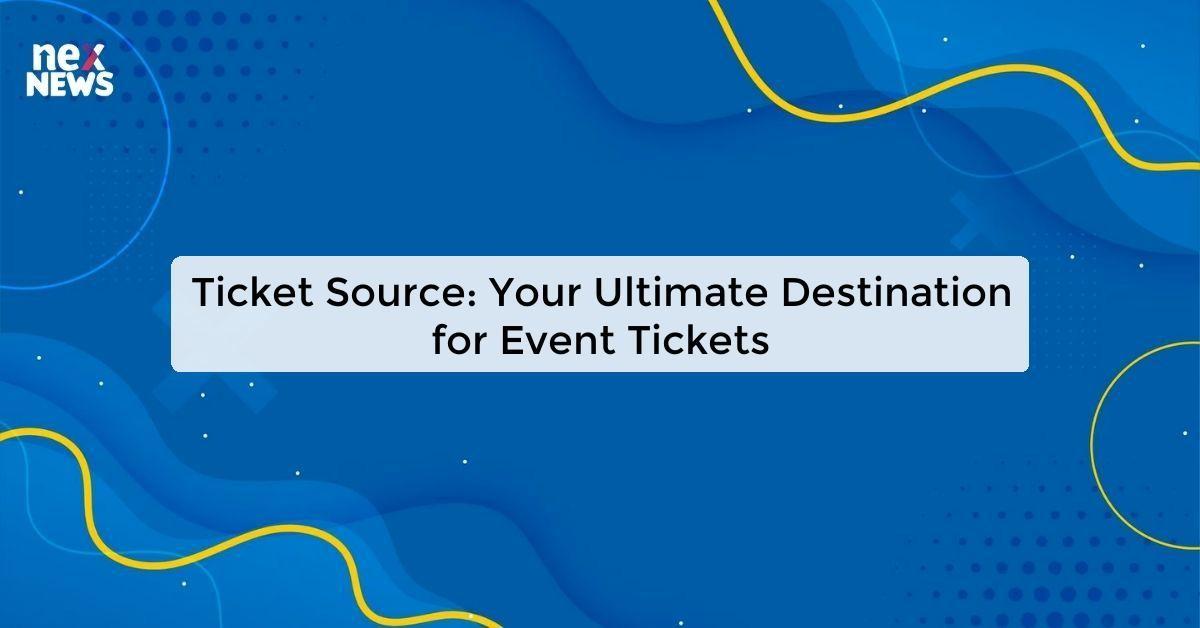 Ticket Source: Your Ultimate Destination for Event Tickets