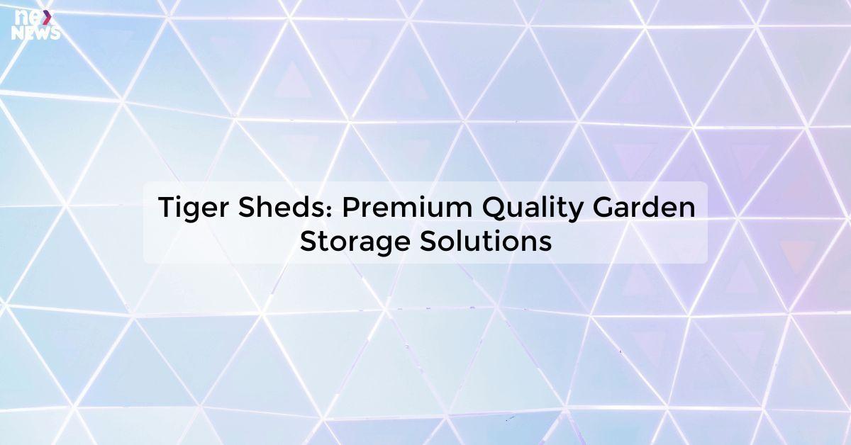 Tiger Sheds: Premium Quality Garden Storage Solutions