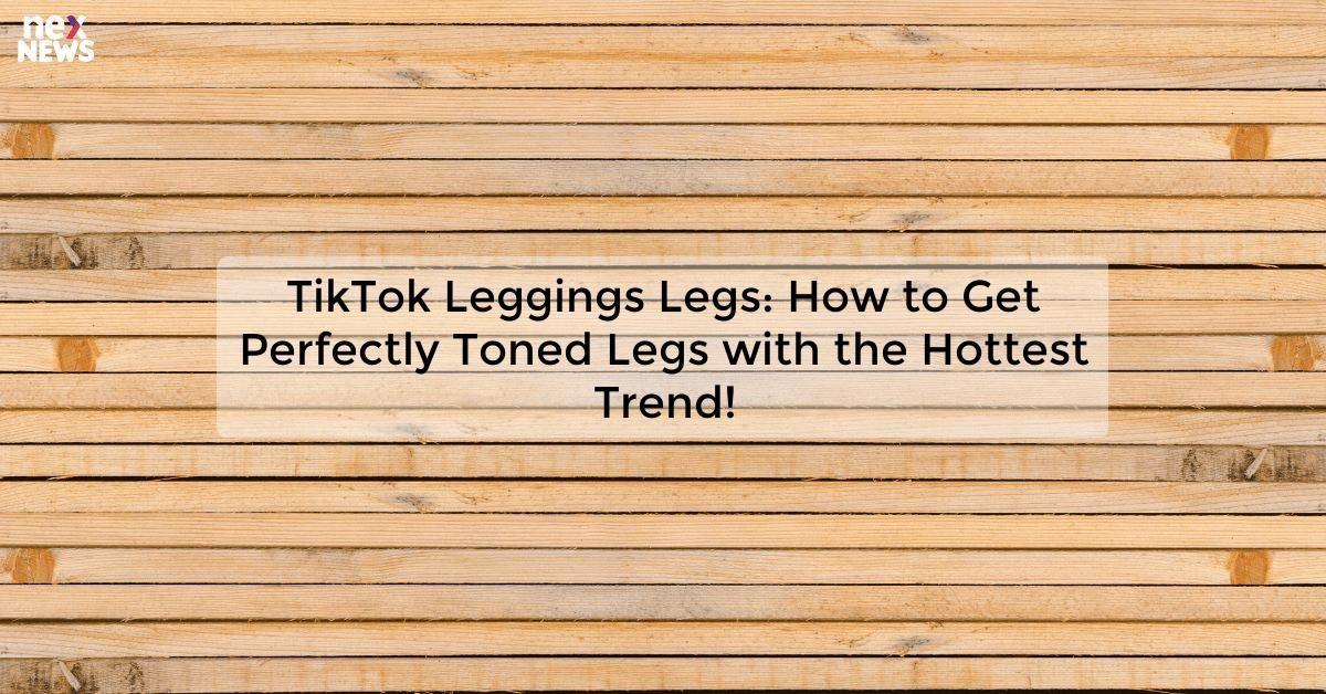 TikTok Leggings Legs: How to Get Perfectly Toned Legs with the Hottest Trend!