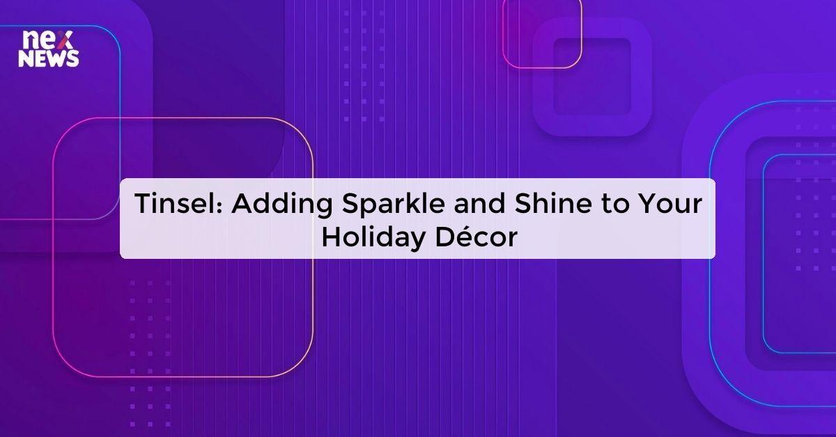 Tinsel: Adding Sparkle and Shine to Your Holiday Décor