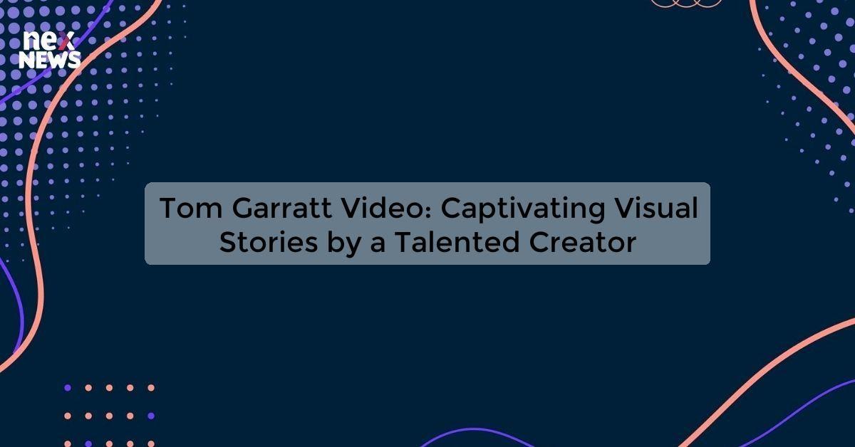 Tom Garratt Video: Captivating Visual Stories by a Talented Creator