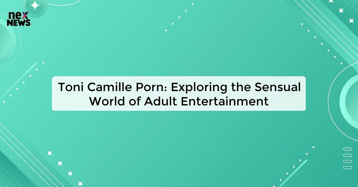 Toni Camille Porn: Exploring the Sensual World of Adult Entertainment