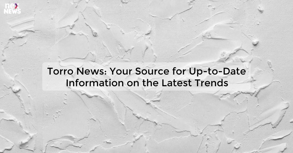 Torro News: Your Source for Up-to-Date Information on the Latest Trends