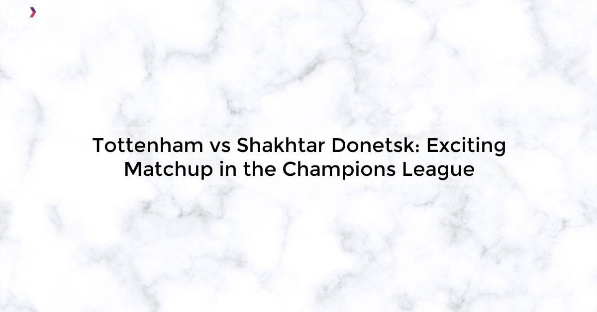 Tottenham vs Shakhtar Donetsk: Exciting Matchup in the Champions League