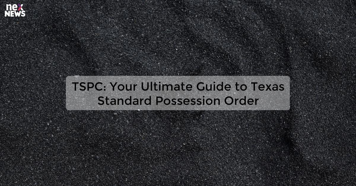 TSPC: Your Ultimate Guide to Texas Standard Possession Order