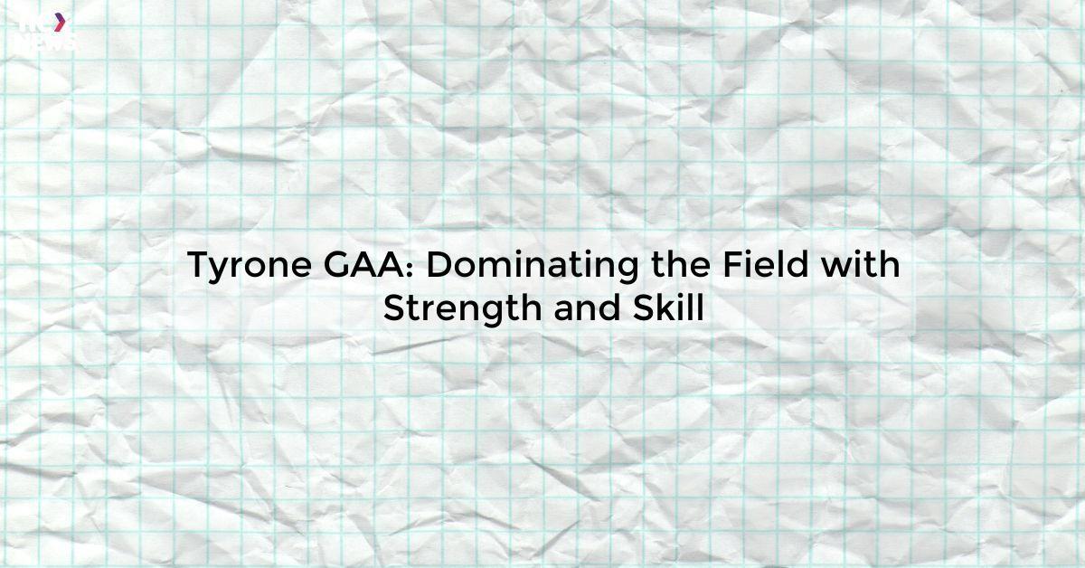 Tyrone GAA: Dominating the Field with Strength and Skill