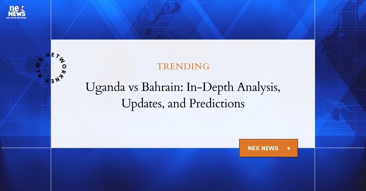 Uganda vs Bahrain: Detailed Match Analysis and Statistics Update