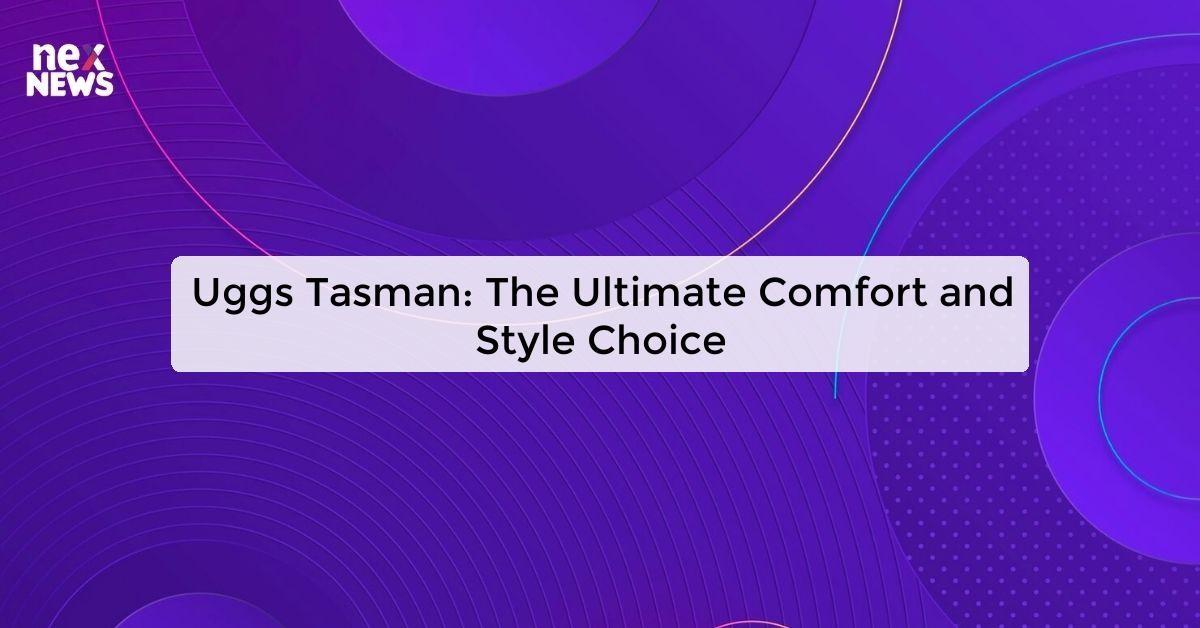 Uggs Tasman: The Ultimate Comfort and Style Choice