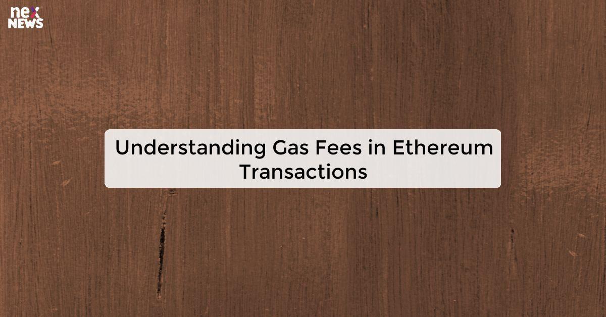 Understanding Gas Fees in Ethereum Transactions