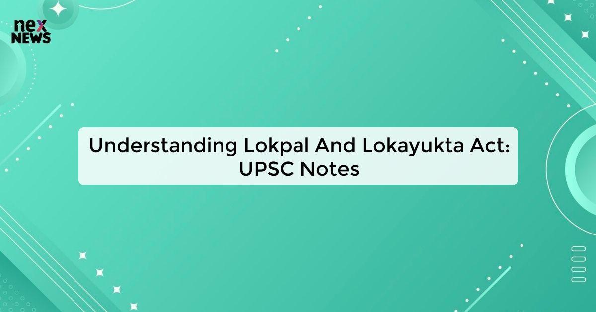 Understanding Lokpal And Lokayukta Act: UPSC Notes