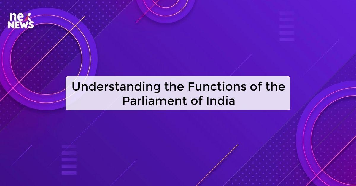Understanding the Functions of the Parliament of India