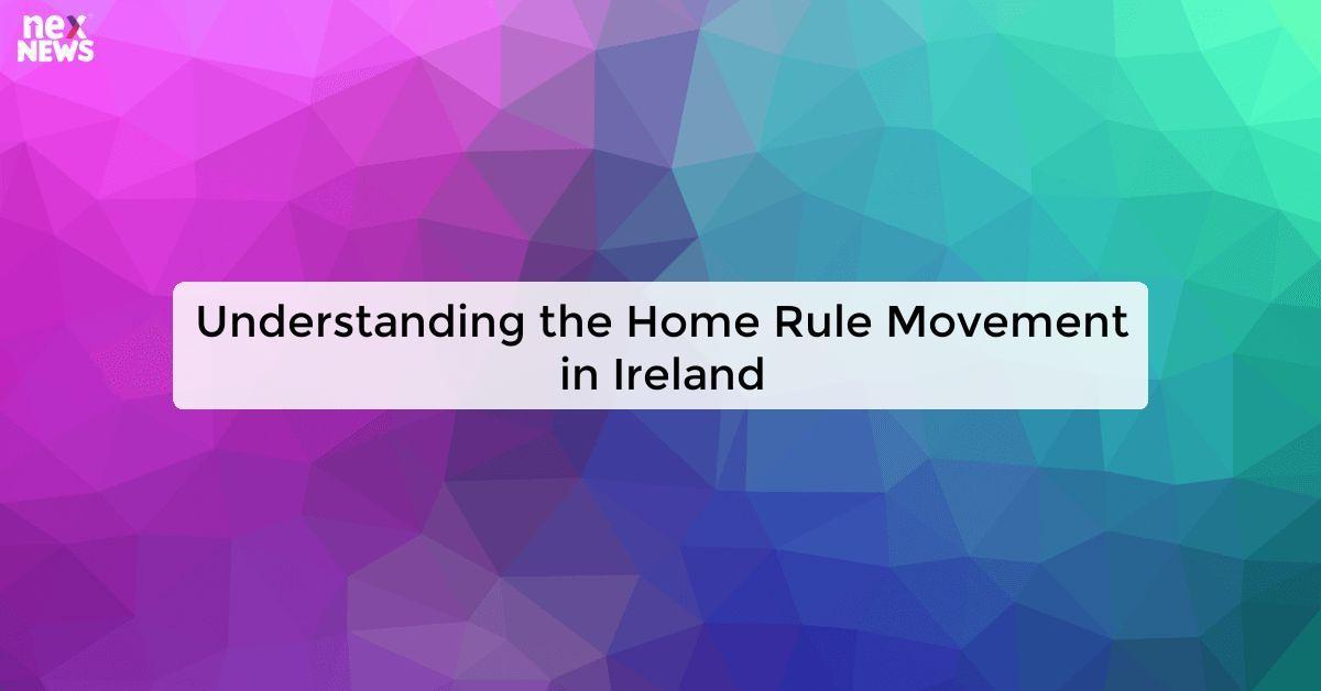 Understanding the Home Rule Movement in Ireland