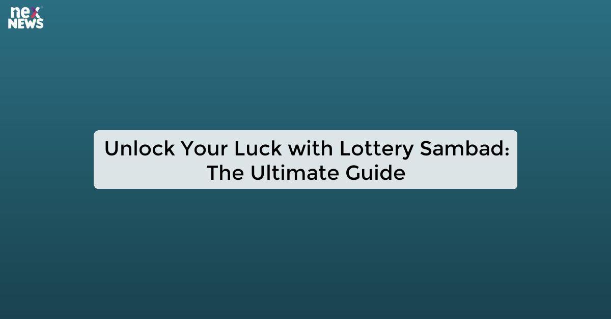 Unlock Your Luck with Lottery Sambad: The Ultimate Guide