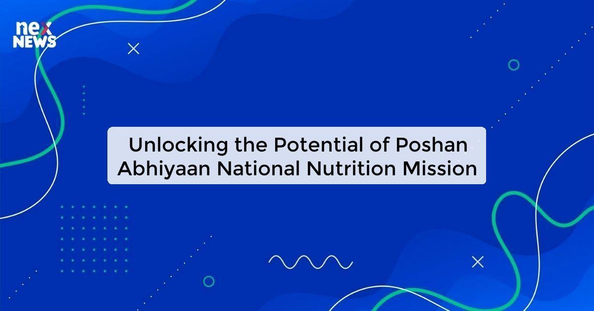 Unlocking the Potential of Poshan Abhiyaan National Nutrition Mission