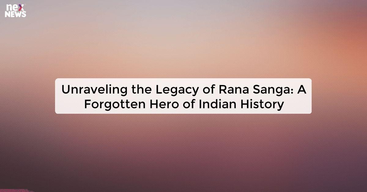 Unraveling the Legacy of Rana Sanga: A Forgotten Hero of Indian History