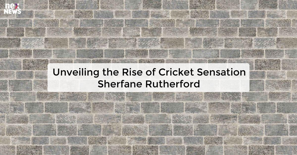 Unveiling the Rise of Cricket Sensation Sherfane Rutherford