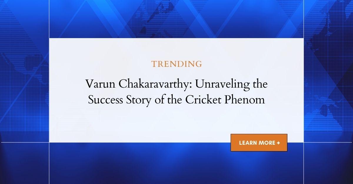 Varun Chakaravarthy: Comprehensive Insight into His Life and Career