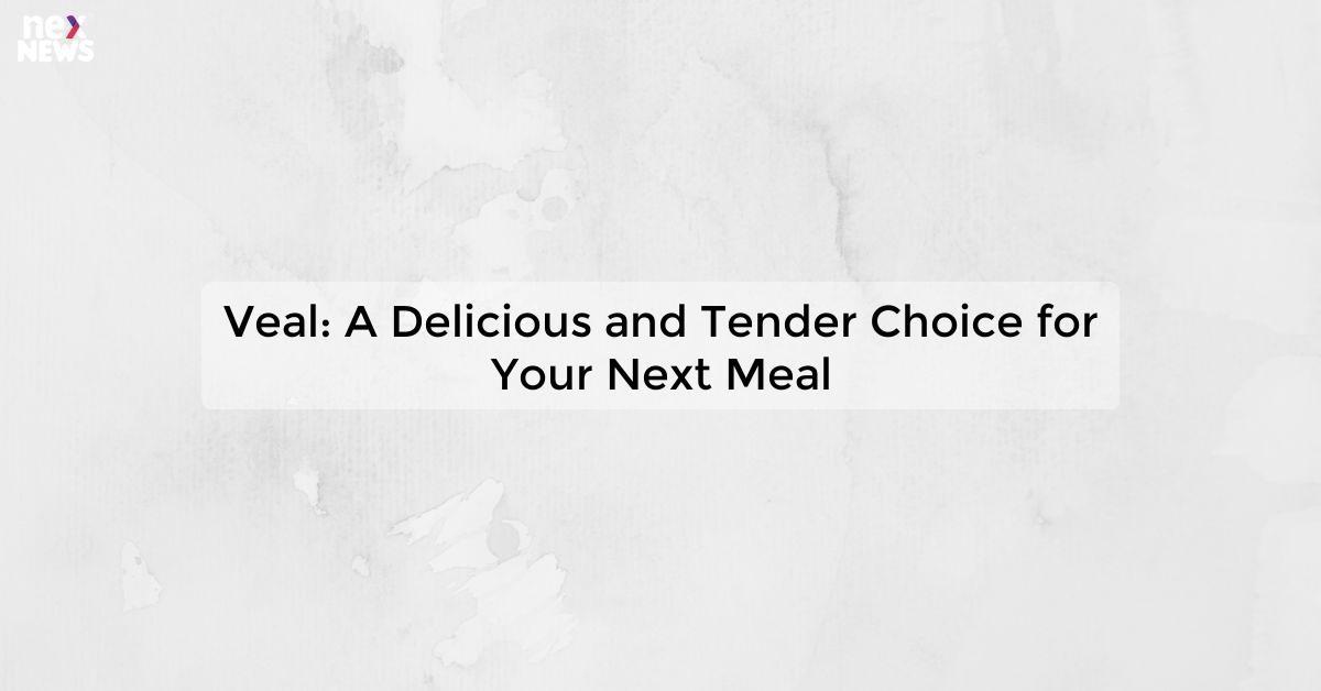 Veal: A Delicious and Tender Choice for Your Next Meal