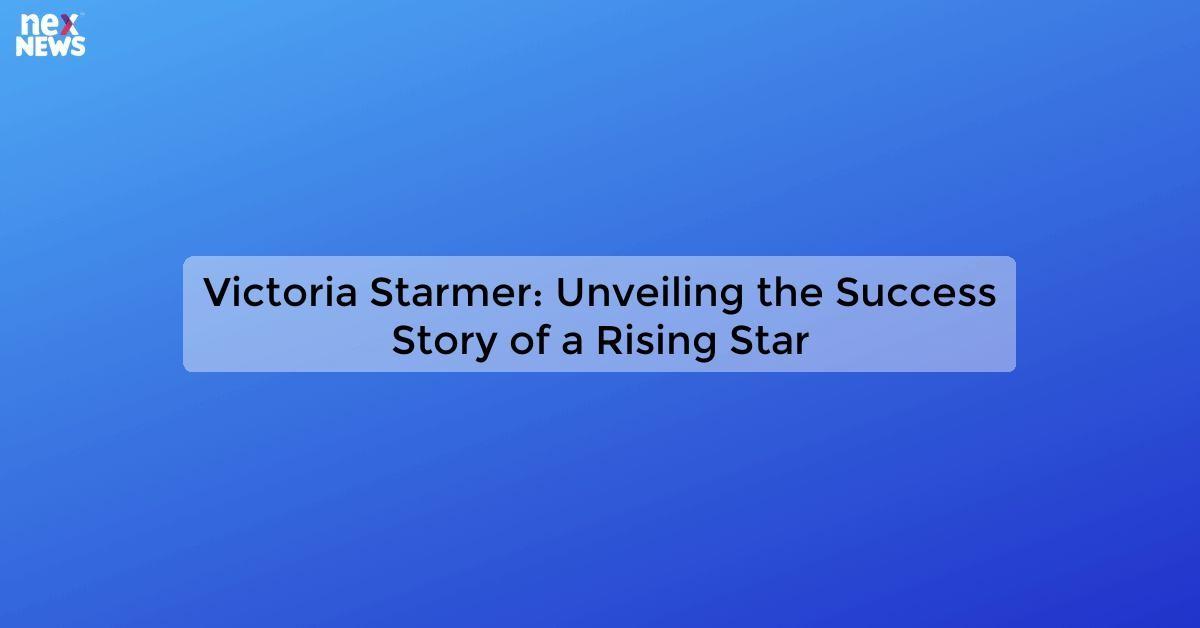 Victoria Starmer: Unveiling the Success Story of a Rising Star