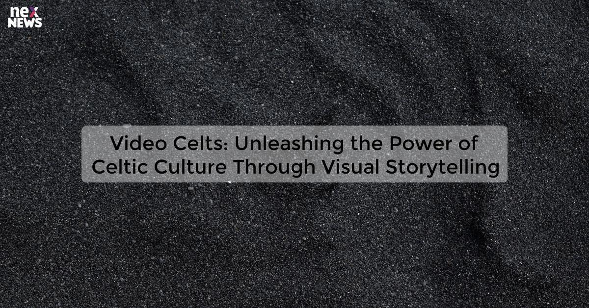 Video Celts: Unleashing the Power of Celtic Culture Through Visual Storytelling