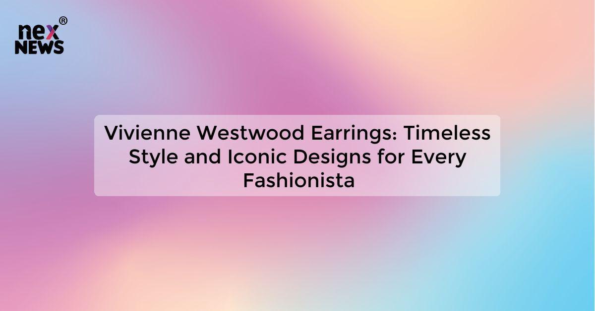 Vivienne Westwood Earrings: Timeless Style and Iconic Designs for Every Fashionista