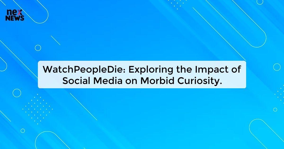 WatchPeopleDie: Exploring the Impact of Social Media on Morbid Curiosity.