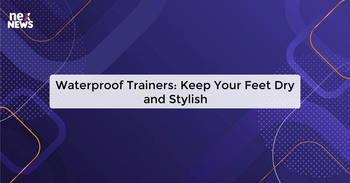 Waterproof Trainers: Keep Your Feet Dry and Stylish