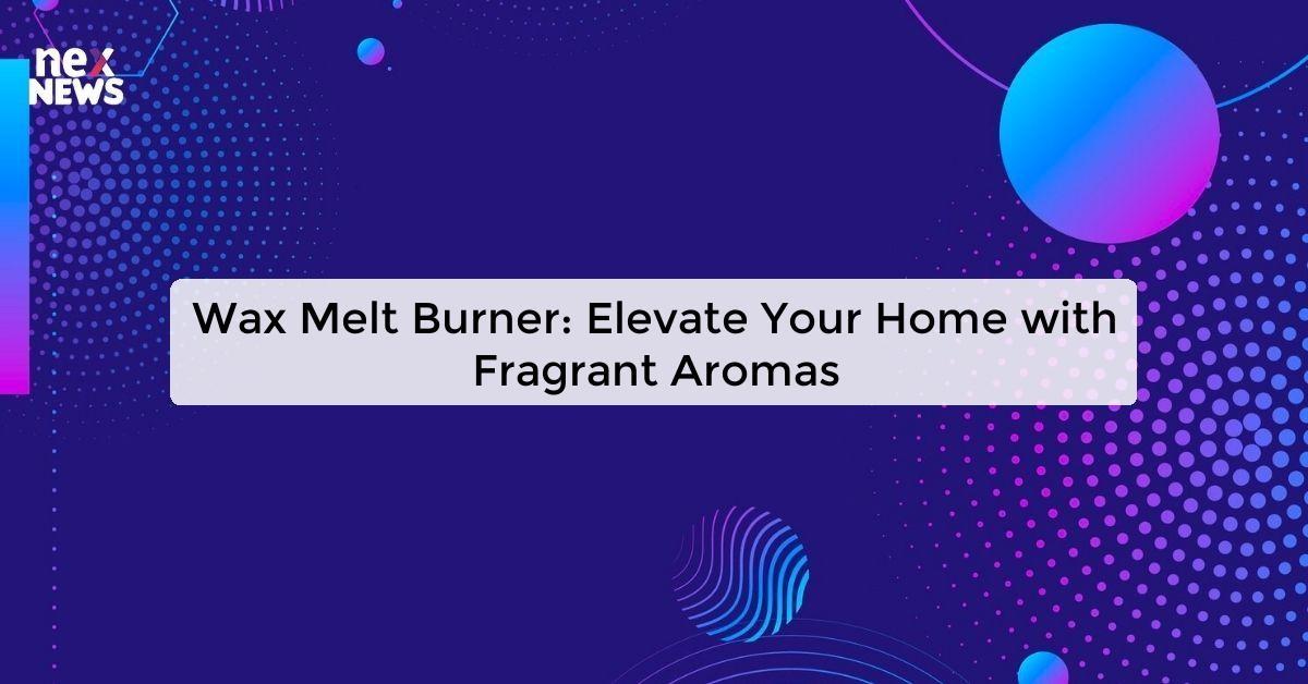 Wax Melt Burner: Elevate Your Home with Fragrant Aromas