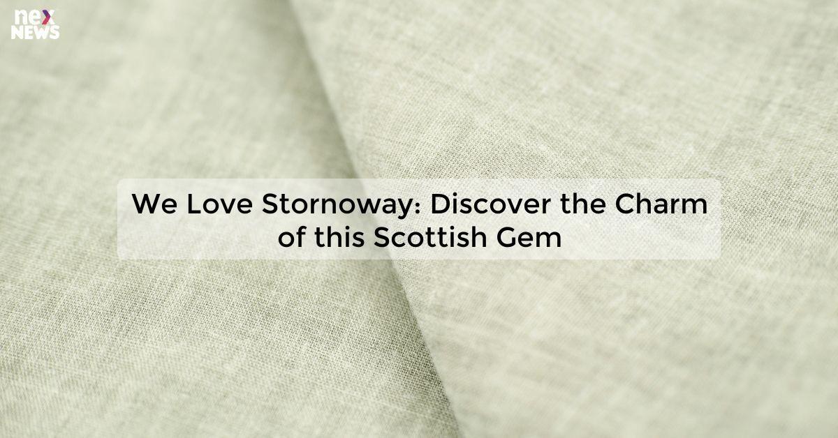 We Love Stornoway: Discover the Charm of this Scottish Gem