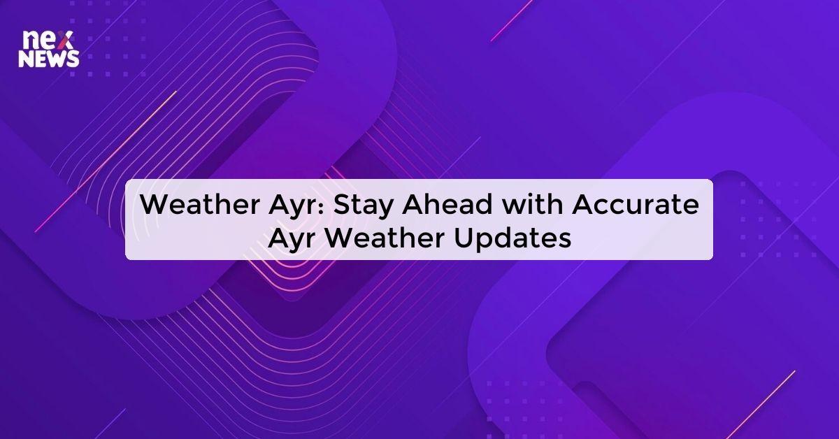 Weather Ayr: Stay Ahead with Accurate Ayr Weather Updates