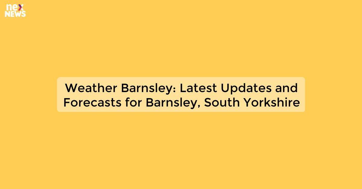 Weather Barnsley: Latest Updates and Forecasts | Local Weather Reports