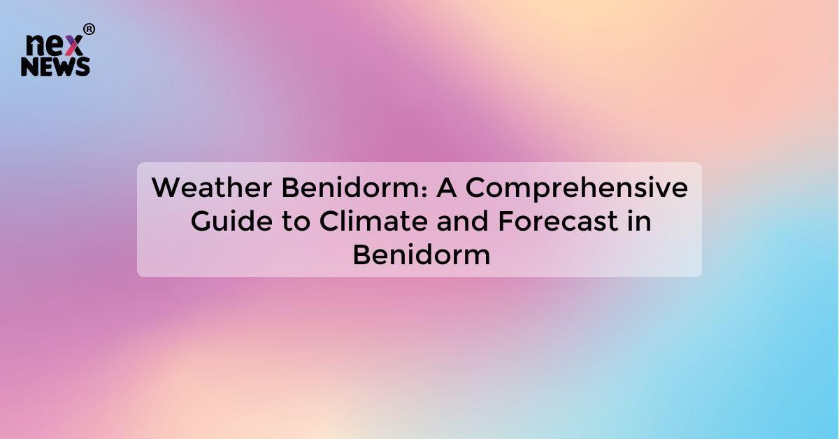 Weather Benidorm: A Comprehensive Guide to Climate and Forecast in Benidorm