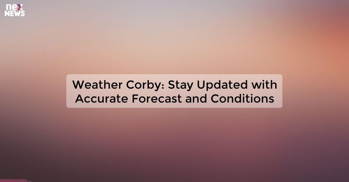 Weather Corby: Stay Updated with Accurate Forecast and Conditions