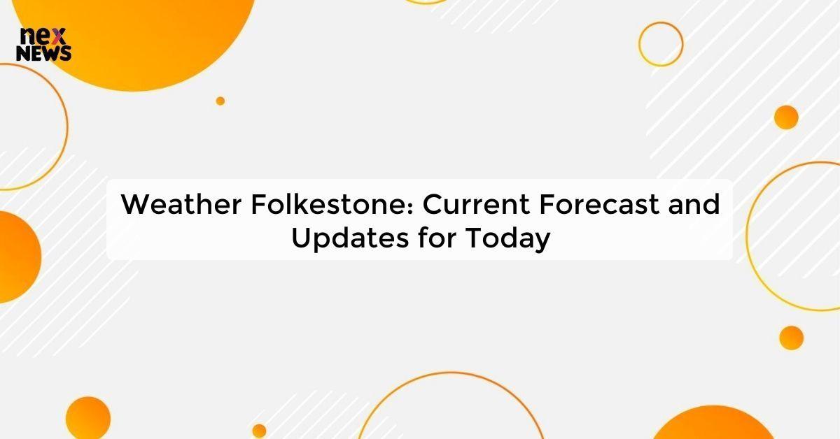 Weather Folkestone: Current Forecast and Updates for Today