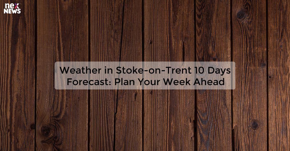 Weather in Stoke-on-Trent 10 Days Forecast: Plan Your Week Ahead