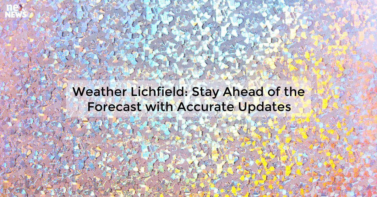 Weather Lichfield: Stay Ahead of the Forecast with Accurate Updates