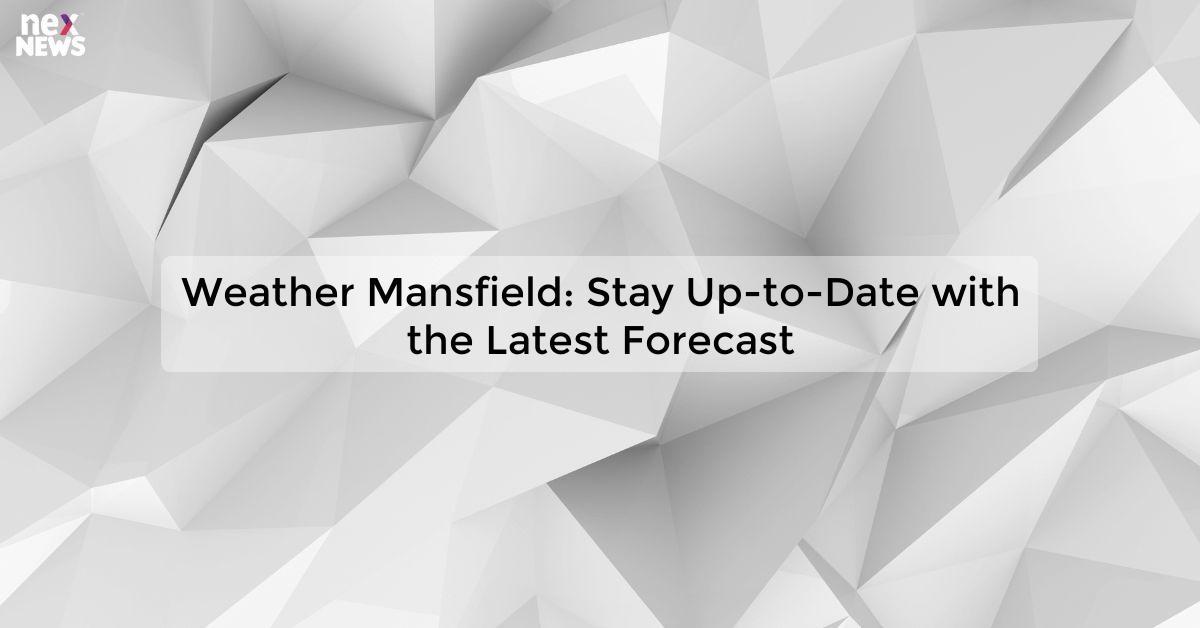 Weather Mansfield: Stay Up-to-Date with the Latest Forecast