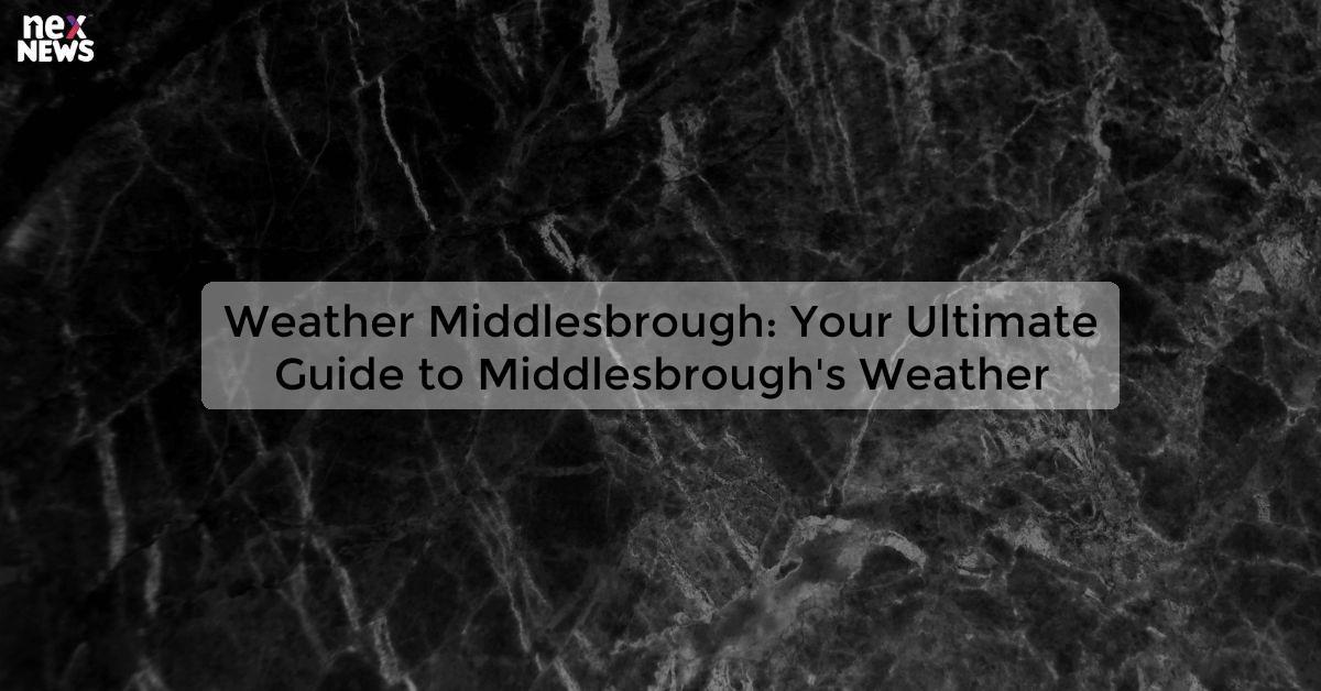 Weather Middlesbrough: Your Ultimate Guide to Middlesbrough's Weather