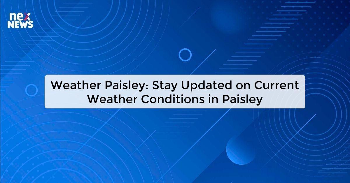 Weather Paisley: Stay Updated on Current Weather Conditions in Paisley