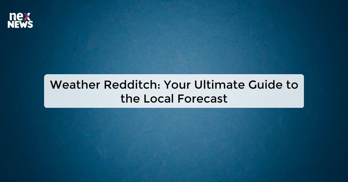 Weather Redditch: Your Ultimate Guide to the Local Forecast