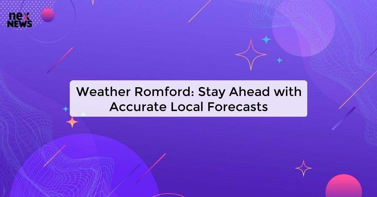 Weather Romford: Stay Ahead with Accurate Local Forecasts