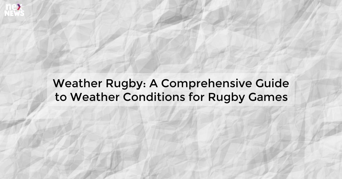 Weather Rugby: A Comprehensive Guide to Weather Conditions for Rugby Games