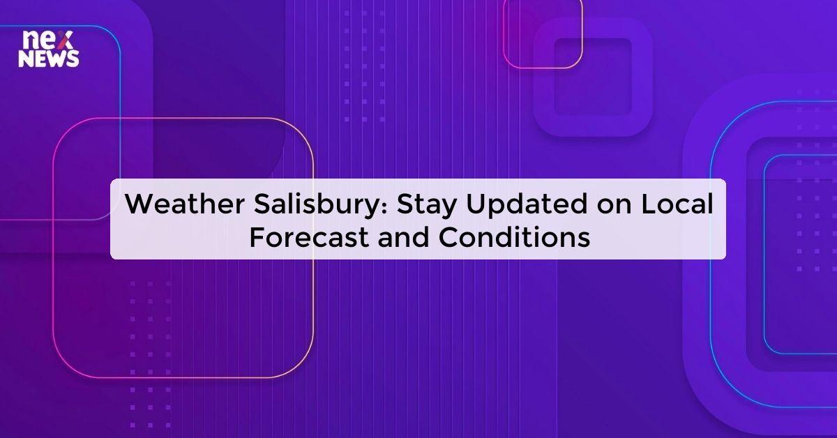 Weather Salisbury: Stay Updated on Local Forecast and Conditions