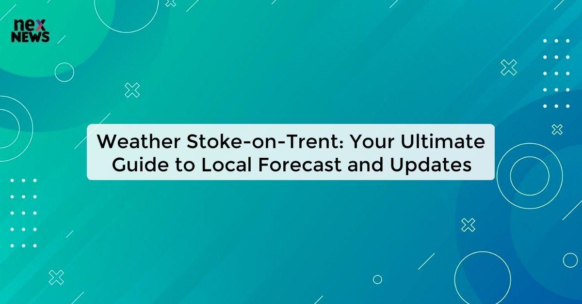 Weather Stoke-on-Trent: Your Ultimate Guide to Local Forecast and Updates