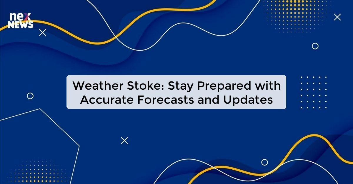 Weather Stoke: Stay Prepared with Accurate Forecasts and Updates