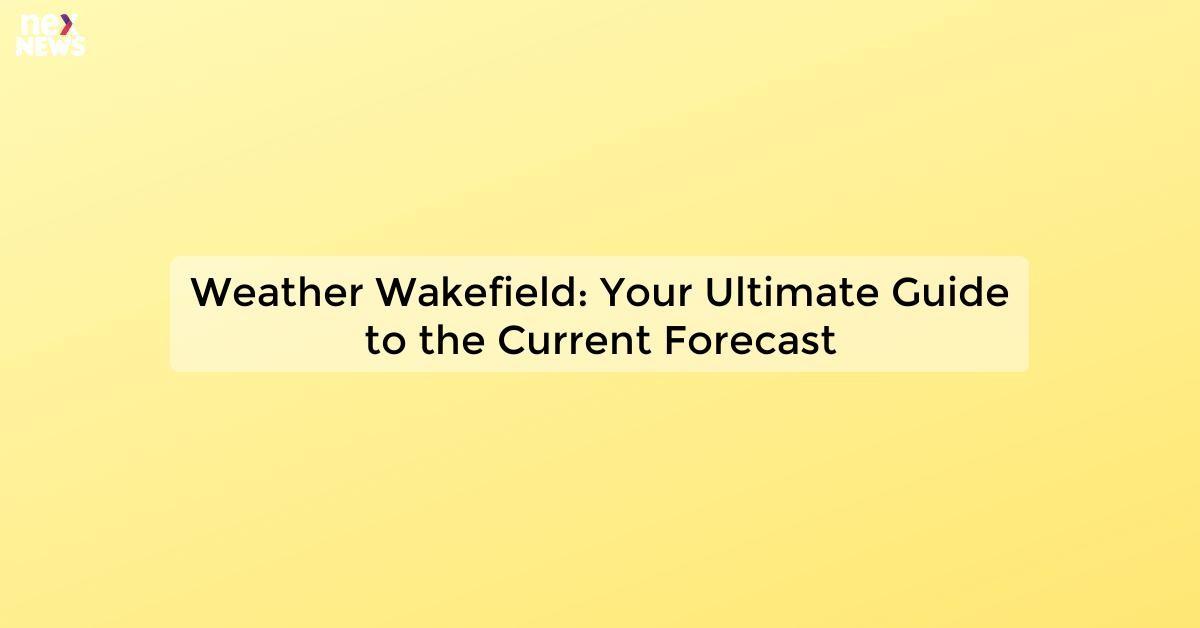 Weather Wakefield: Your Ultimate Guide to the Current Forecast